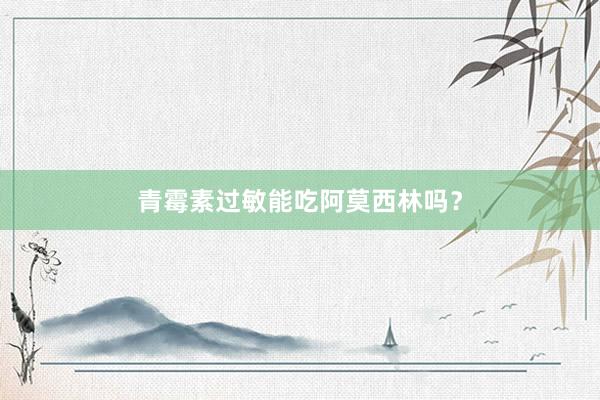 青霉素过敏能吃阿莫西林吗？